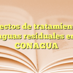 Proyectos de tratamiento de aguas residuales en CONAGUA