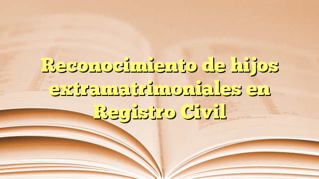 Reconocimiento de hijos extramatrimoniales en Registro Civil