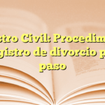 Registro Civil: Procedimiento de registro de divorcio paso a paso
