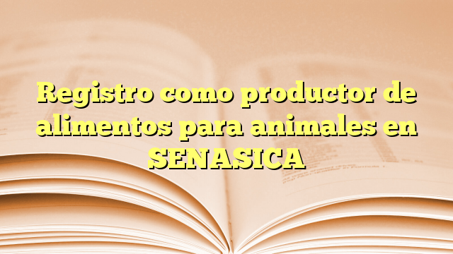 Registro como productor de alimentos para animales en SENASICA