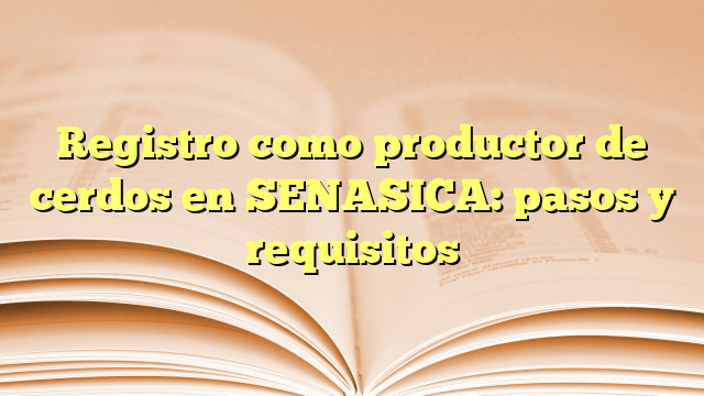 Registro como productor de cerdos en SENASICA: pasos y requisitos