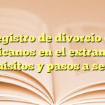 Registro de divorcio de mexicanos en el extranjero: requisitos y pasos a seguir