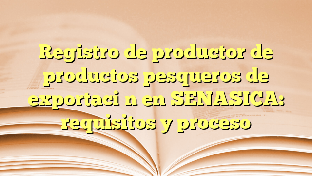 Registro de productor de productos pesqueros de exportación en SENASICA: requisitos y proceso