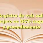 Registro de vehículo extranjero en SCT: requisitos y procedimiento