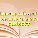 Requisitos beca investigación biotecnología agrícola CONACYT