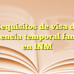 Requisitos de visa de residencia temporal familiar en INM