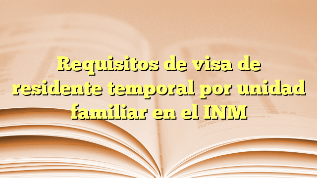 Requisitos de visa de residente temporal por unidad familiar en el INM
