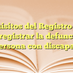 Requisitos del Registro Civil para registrar la defunción de una persona con discapacidad