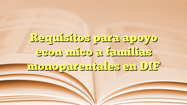Requisitos para apoyo económico a familias monoparentales en DIF