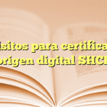 Requisitos para certificado de origen digital SHCP