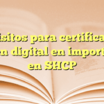 Requisitos para certificado de origen digital en importación en SHCP