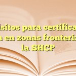 Requisitos para certificado de origen en zonas fronterizas de la SHCP