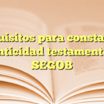 Requisitos para constancia autenticidad testamentos en SEGOB