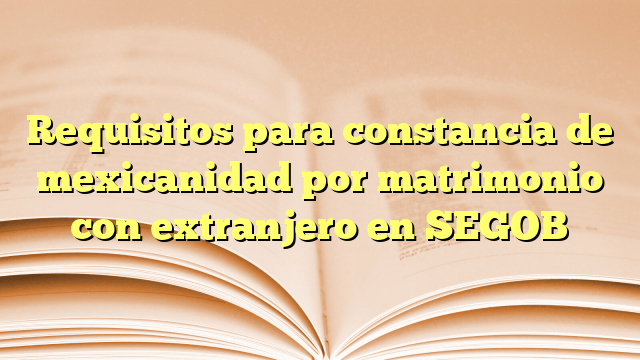 Requisitos Para Constancia De Mexicanidad Por Matrimonio Con Extranjero En Segob La Terraza 2024 5226