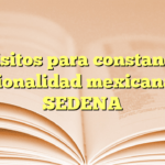 Requisitos para constancia de nacionalidad mexicana en SEDENA