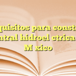 Requisitos para construir central hidroeléctrica en México