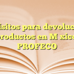 Requisitos para devolución de productos en México: PROFECO