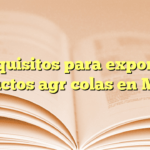 Requisitos para exportar productos agrícolas en México