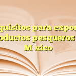 Requisitos para exportar productos pesqueros en México