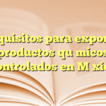 Requisitos para exportar productos químicos controlados en México
