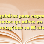 Requisitos para exportar productos químicos en áreas protegidas en México