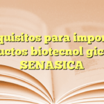 Requisitos para importar productos biotecnológicos en SENASICA