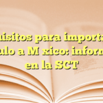 Requisitos para importar un vehículo a México: información en la SCT