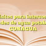 Requisitos para interconexión de redes de agua potable en CONAGUA