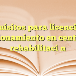 Requisitos para licencia de funcionamiento en centro de rehabilitación