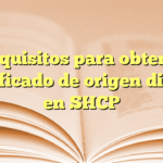 Requisitos para obtener certificado de origen digital en SHCP