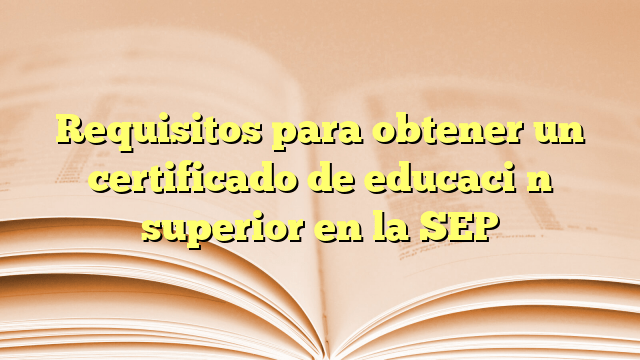 Requisitos para obtener un certificado de educación superior en la SEP