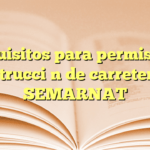 Requisitos para permiso de construcción de carretera en SEMARNAT