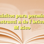 Requisitos para permiso de construcción de fábrica en México