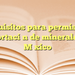 Requisitos para permiso de exportación de minerales en México