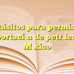 Requisitos para permiso de exportación de petróleo en México