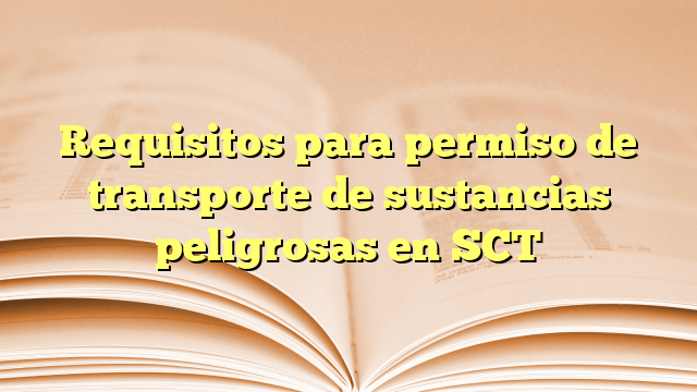 Requisitos para permiso de transporte de sustancias peligrosas en SCT