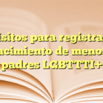 Requisitos para registrar acta de nacimiento de menor con padres LGBTTTI+