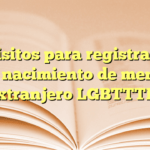 Requisitos para registrar acta de nacimiento de menor extranjero LGBTTTI+