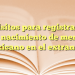 Requisitos para registrar acta de nacimiento de menor mexicano en el extranjero