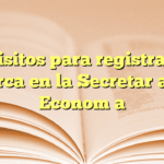 Requisitos para registrar una marca en la Secretaría de Economía