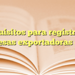 Requisitos para registro de empresas exportadoras en SE