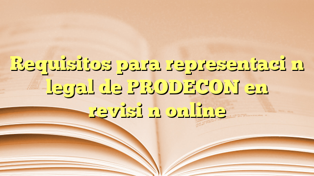 Requisitos para representación legal de PRODECON en revisión online