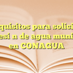 Requisitos para solicitar concesión de agua municipal en CONAGUA