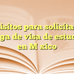 Requisitos para solicitar una prórroga de visa de estudiante en México