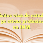 Requisitos visa de estudiante para prácticas profesionales en INM