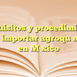 Requisitos y procedimiento para importar agroquímicos en México