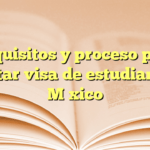 Requisitos y proceso para solicitar visa de estudiante en México