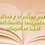 Requisitos y trámites para visa de residencia temporal por adopción: INM