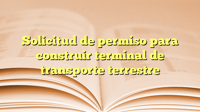Solicitud de permiso para construir terminal de transporte terrestre