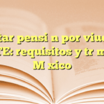 Solicitar pensión por viudez en ISSSTE: requisitos y trámite en México